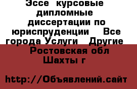 Эссе, курсовые, дипломные, диссертации по юриспруденции! - Все города Услуги » Другие   . Ростовская обл.,Шахты г.